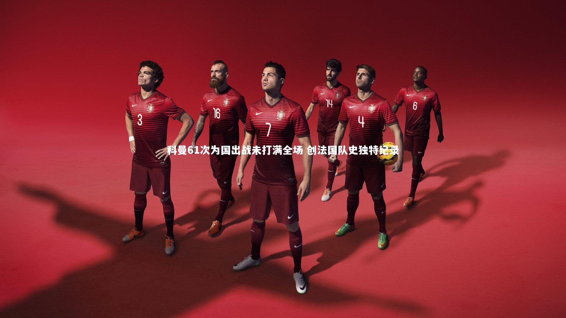 科曼61次为国出战未打满全场 创法国队史独特纪录