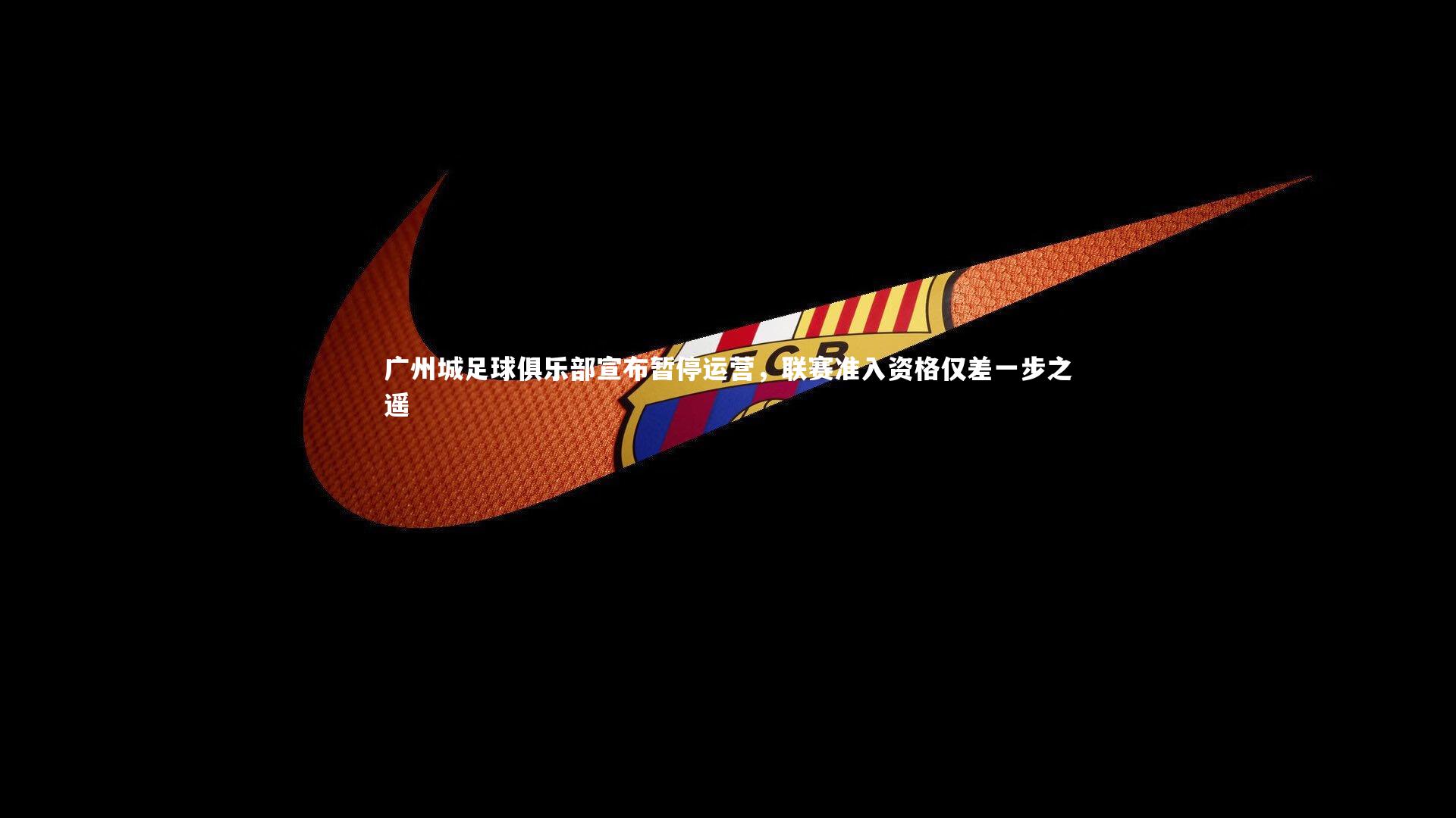 广州城足球俱乐部宣布暂停运营，联赛准入资格仅差一步之遥