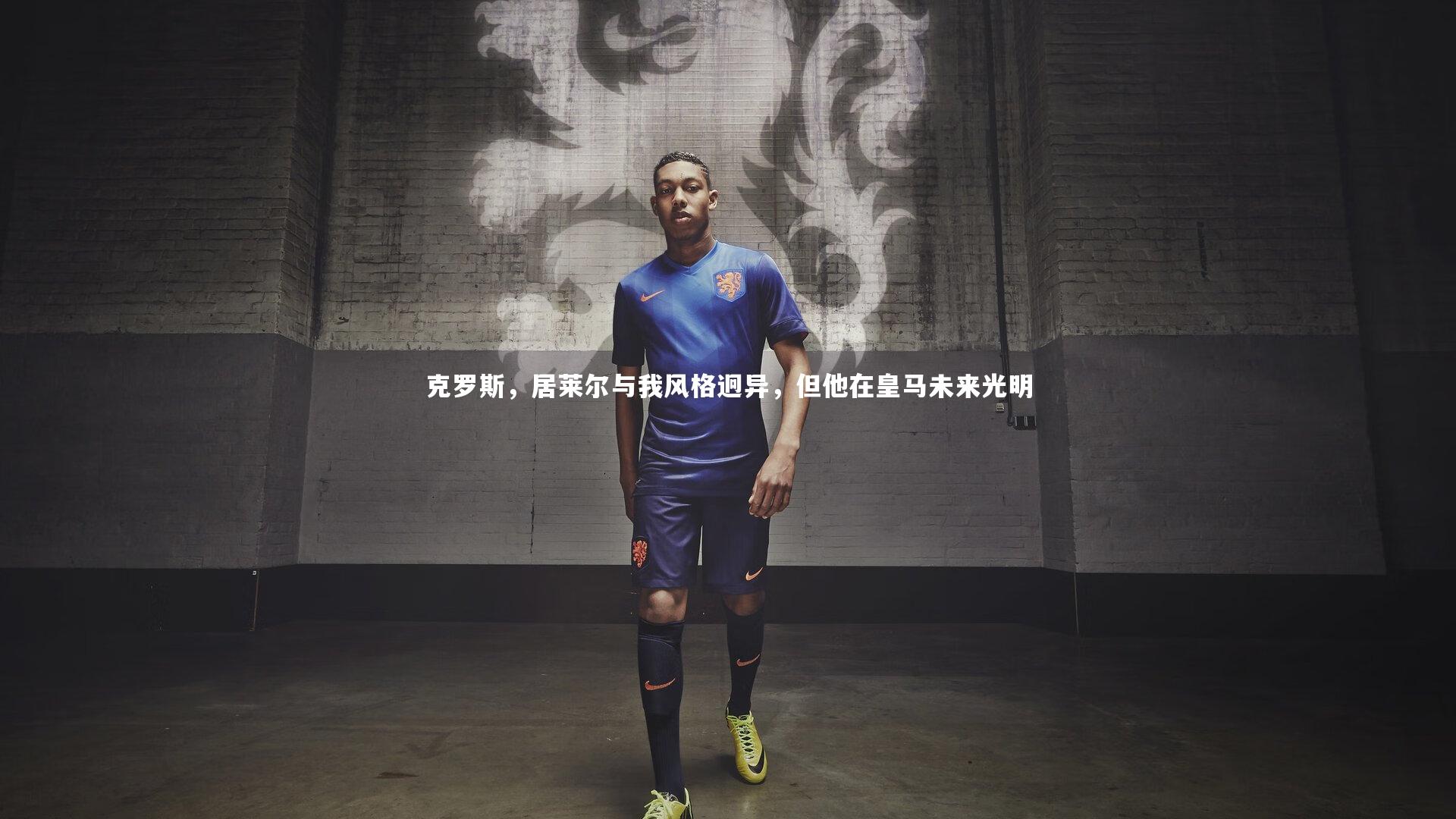 竞技宝app-克罗斯，居莱尔与我风格迥异，但他在皇马未来光明