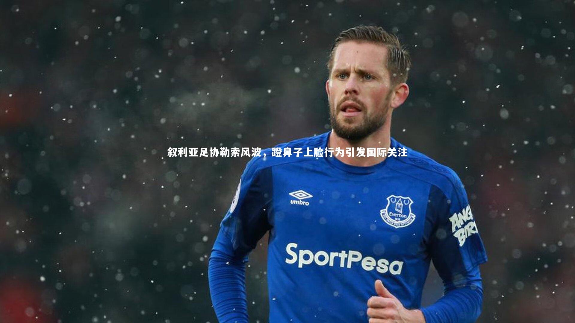 叙利亚足协勒索风波，蹬鼻子上脸行为引发国际关注